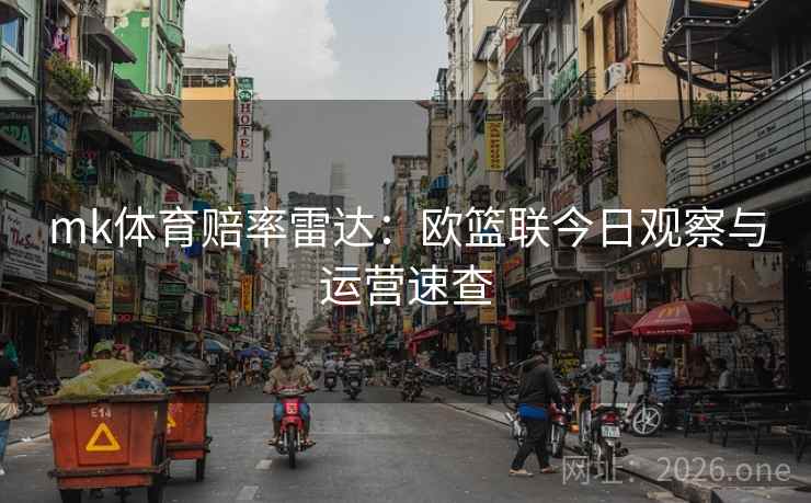 mk体育赔率雷达:欧篮联今日观察与运营速查 第2张 mk体育赔率雷达:欧篮联今日观察与运营速查 第2张