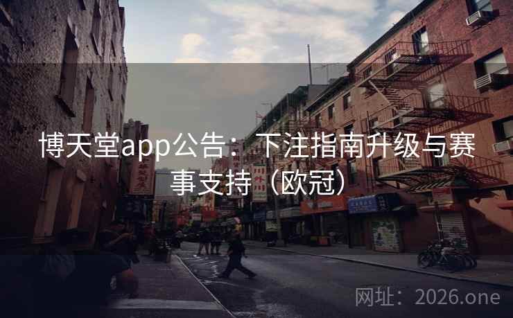 博天堂app公告：下注指南升级与赛事支持（欧冠）  第2张