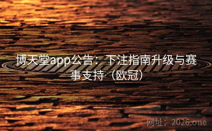 博天堂app公告：下注指南升级与赛事支持（欧冠）