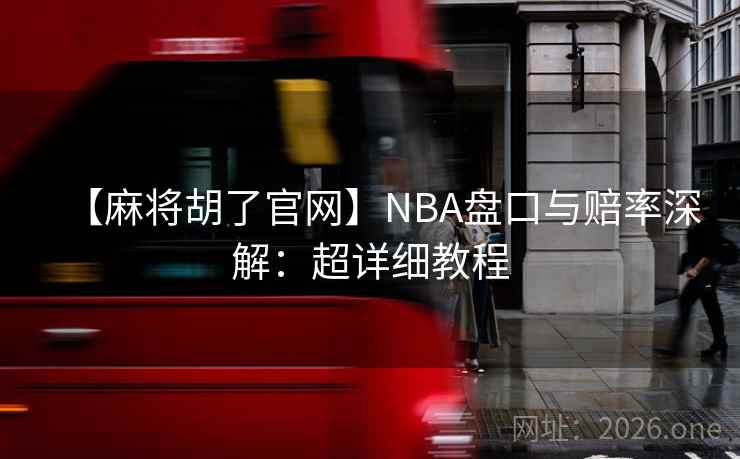【麻将胡了官网】NBA盘口与赔率深解：超详细教程  第2张