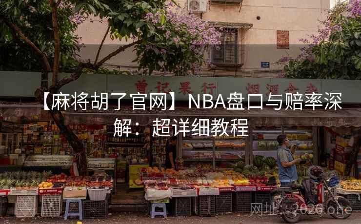 【麻将胡了官网】NBA盘口与赔率深解：超详细教程